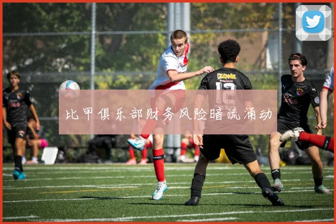 比甲俱乐部财务风险暗流涌动
