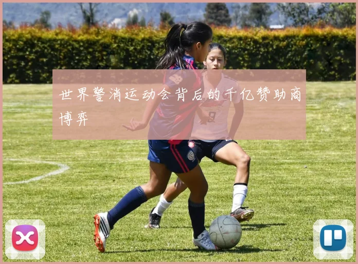 世界警消运动会背后的千亿赞助商博弈