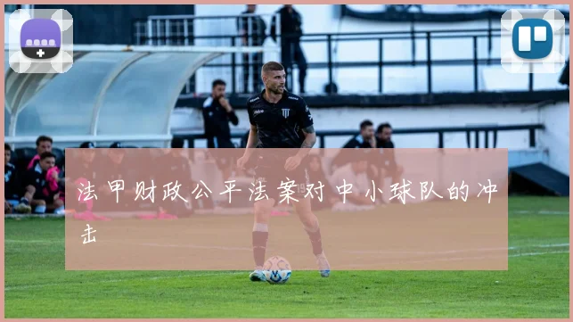 法甲财政公平法案对中小球队的冲击