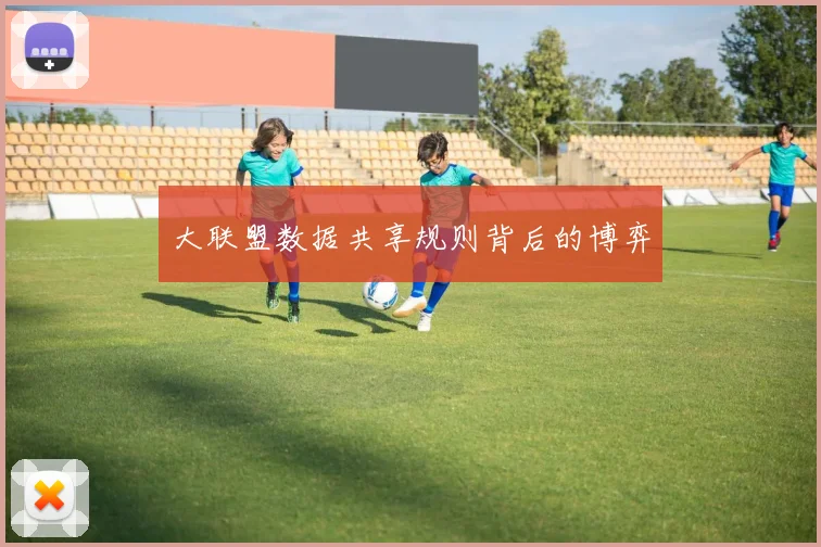 大联盟数据共享规则背后的博弈