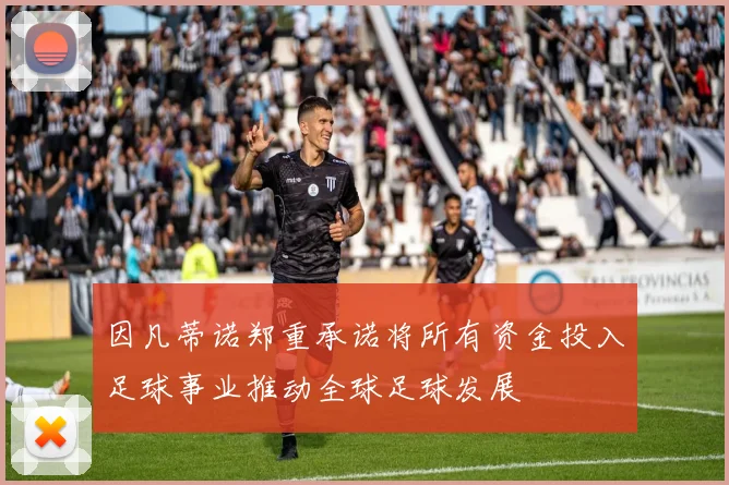 因凡蒂诺郑重承诺将所有资金投入足球事业推动全球足球发展