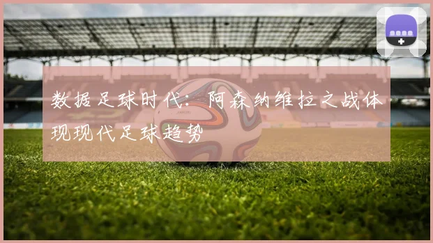 数据足球时代：阿森纳维拉之战体现现代足球趋势