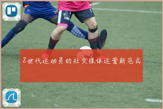 Z世代运动员的社交媒体运营新范式
