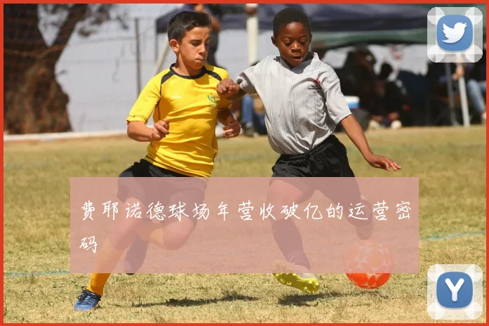费耶诺德球场年营收破亿的运营密码